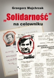 Solidarność na celowniku - Majchrzak Grzegorz