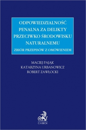 Zbiór przepisów z omówieniem Odpowiedzialność penalna za delikty przeciwko środowisku naturalnemu - Maciej Pająk, Katarzyna Urbanowicz, Robert Zawłocki