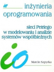 Sieci Petriego w modelowaniu i analizie systemów współbieżnych - Szpyrka Marcin