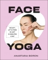 Face Yoga. Sculpt, Lift & Tone in Just 10 Minutes a Day Anastasia Goron