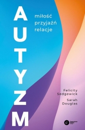 Autyzm Miłość, przyjaźń, relacje - Felicity Sedgewick, Sarah Douglas