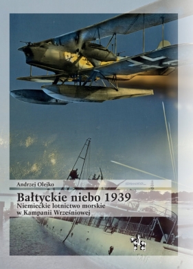 Bałtyckie niebo 1939 Niemieckie lotnictwo morskie w Kampanii Wrześniowej - Andrzej Olejko