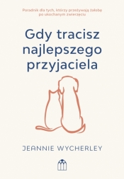 Gdy tracisz najlepszego przyjaciela. Poradnik dla tych, którzy przeżywają żałobę po ukochanym zwierz - Jeannie Wycherley