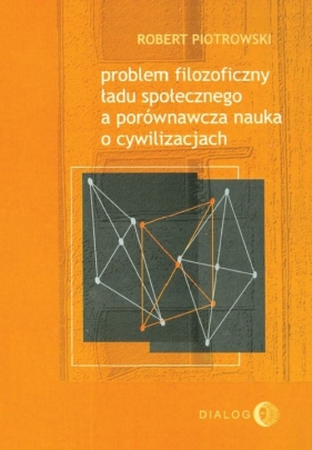 Problem filozoficzny ładu społecznego a porównawcza nauka o cywilizacjach - Piotrowski Robert