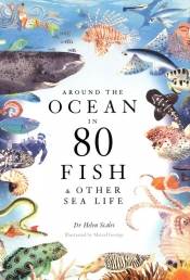 Around the Ocean in 80 Fish and other Sea Life - Helen Scales