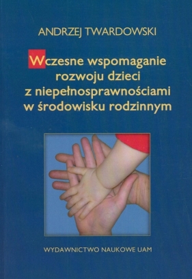 Wczesne wspomaganie w rozwoju dzieci z niepełnosprawnościami w środowisku rodzinnym - Twardowski Andrzej