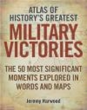 Atlas of History's Greatest Military Victories Jeremy Harwood