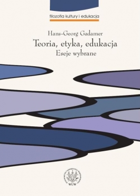 Teoria, etyka, edukacja. Eseje wybrane - Gadamer Hans-Georg