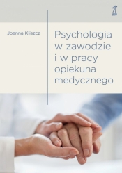 Psychologia w zawodzie i w pracy opiekuna medycznego - Kliszcz Joanna