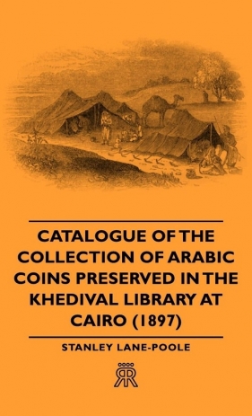 Catalogue of the Collection of Arabic Coins Preserved in the Khedival Library at Cairo - Lane-Poole Stanley