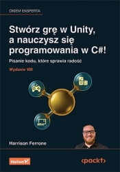 Stwórz grę w Unity, a nauczysz się programowania w C#! Pisanie kodu, które sprawia radość. Wydanie V - Harrison Ferrone