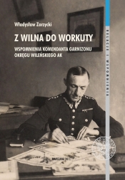 Z Wilna do Workuty Wspomnienia komendanta Garnizonu Okręgu Wileńskiego AK