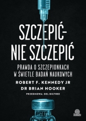 Szczepić - nie szczepić. Prawda o szczepionkach w świetle badań naukowych - Robert F. Kennedy Jr., Brian Hooker