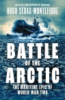 Battle of the Arctic: The Maritime Epic of World War Two Hugh Sebag-Montefiore