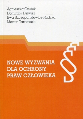 Nowe wyzwania dla ochrony praw człowieka - Agnieszka Czubik, Dominika Dziwisz, Ewa Szczepankiewicz-Rudzka, Marcin Tarnawski