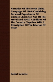 Narrative Of The North China Campaign Of 1860; Containing Personal Experiences Of Chinese Character, And Of The Moral And Social Condition Of The Country; Together With A Description Of The Interior Of Pekin