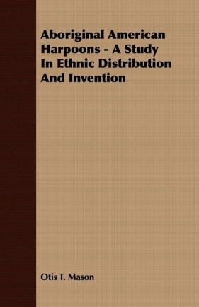 Aboriginal American Harpoons - A Study In Ethnic Distribution And Invention - Mason Otis T.