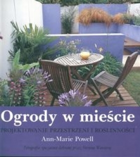 Ogrody w mieście Projektowanie przestrzeni i roślinności - Powell Ann Marie