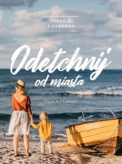 Odetchnij od miasta. Podróże z dzieckiem - Tola Piotrowska