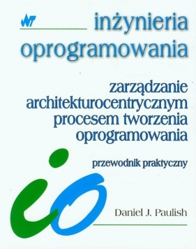 Zarządzanie architekturocentrycznym procesem tworzenia oprogramowania - Paulish Daniel J.