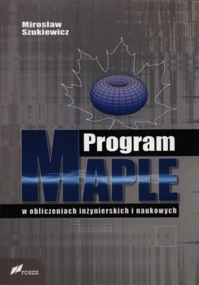 Program Maple w obliczeniach inżynierskich i naukowych - Szukiewicz Mirosław