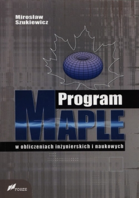 Program Maple w obliczeniach inżynierskich i naukowych - Mirosław Szukiewicz