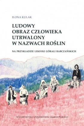 Ludowy obraz człowieka utrwalony w nazwach roślin na przykładzie leksyki górali rabczańskich - Ilona Kulak