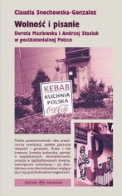 Wolność i pisanie Dorota Masłowska i Andrzej Stasiuk w postkolonialnej Polsce - Claudia Snochowska-Gonzalez