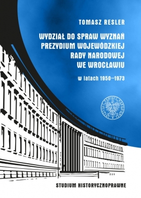 Wydział do Spraw Wyznań Prezydium Wojewódzkiej Rady Narodowej we Wrocławiu w latach 1950- 1973 - Tomasz Resler