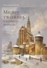 Między twierdzą a miastem wolnym. Miasto i mieszkańcy Świdnicy w latach Grudziński Tomasz