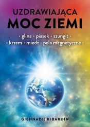 Uzdrawiająca moc Ziemi. Glina, piasek, szungit, krzem, miedź, pola magnetyczne - Giennadij Kibardin