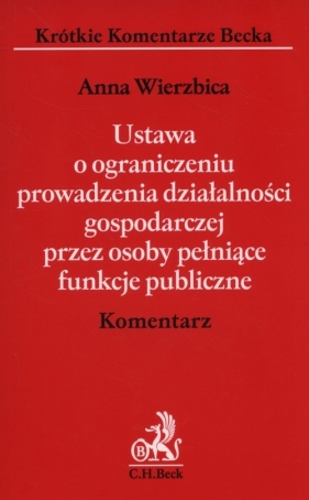 Ustawa o ograniczeniu prowadzenia działalności gospodarczej przez osoby pełniące funkcje publiczne Komentarz - Wierzbica Anna