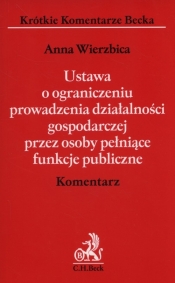 Ustawa o ograniczeniu prowadzenia działalności gospodarczej przez osoby pełniące funkcje publiczne Komentarz - Anna Wierzbica