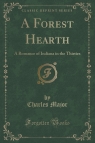 A Forest Hearth A Romance of Indiana in the Thirties (Classic Reprint) Major Charles