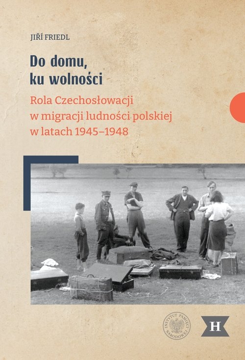 Do domu ku wolności. Rola Czechosłowacji w migracji ludności polskiej w latach 1945–1948