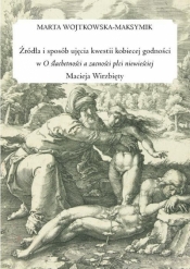 Źródła i sposób ujęcia kwestii kobiecej godności w "O ślachetności a zacności płci niewieściej" Macieja Wirzbięty