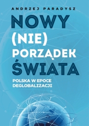 Nowy (nie)porządek świata. Polska w epoce deglobalizmu - Paradysz Andrzej