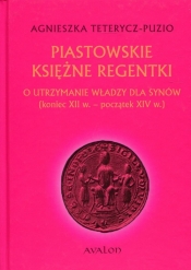 Piastowskie księżne regentki - Teterycz-Puzio Agnieszka