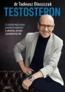 Testosteron. Co każdy mężczyzna powinien wiedzieć o zdrowiu, stresie i Tadeusz Oleszczuk