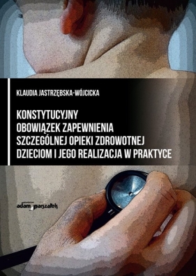 Konstytucyjny obowiązek zapewnienia szczególnej opieki zdrowotnej dzieciom i jego realizacja w praktyce - Klaudia Jastrzębska-Wójcicka
