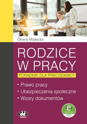 Rodzice w pracy - poradnik dla pracodawcy Prawo pracy, ubezpieczenia społeczne, wzory dokumentów - Oliwia Małecka