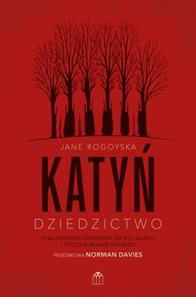 Katyń. Dziedzictwo. Stalinowska zbrodnia na Polakach i poszukiwanie zbrodni - Jane Rogoyska