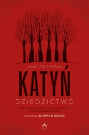 Katyń. Dziedzictwo. Stalinowska zbrodnia na Polakach i poszukiwanie zbrodni - Jane Rogoyska
