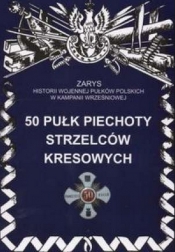 50 Pułk Piechoty Strzelców Kresowych. Zarys Historii Wojennej Pułków Polskich w Kampanii Wrześniowej