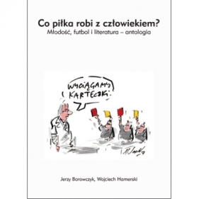 Co piłka robi z czowiekiem? Młodość futbol i literatura - antologia - Jerzy Borowczyk, Wojciech Hamerski