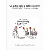 Co piłka robi z czowiekiem? Młodość futbol i literatura - antologia - Jerzy Borowczyk