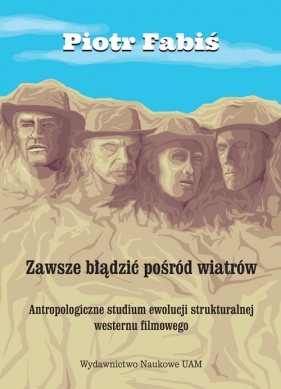 Zawsze błądzić pośród wiatrów. Antropologiczne studium ewolucji strukturalnej westernu filmowego - Fabiś Piotr
