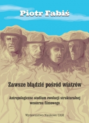 Zawsze błądzić pośród wiatrów. Antropologiczne studium ewolucji strukturalnej westernu filmowego