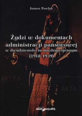 Żydzi w dokumentach administracji państwowej w dwudziestoleciu międzywojennym (1918-1939) - Pawlak Janusz