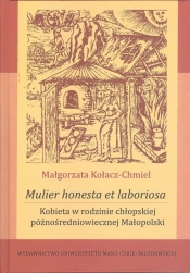 Mulier honesta et laboriosa. Kobieta w rodzinie chłopskiej późnośredniowiecznej Małopolski - Kołacz-Chmiel Małgorzata